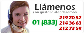 Llámenos con gusto lo atenderemos: (01 833) 214 36 63, 219 20 52 y 212 73 59